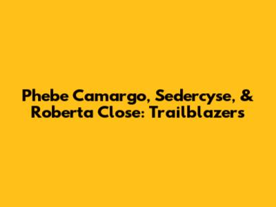 Phebe Camargo, Sedercyse, & Roberta Close: Trailblazers
