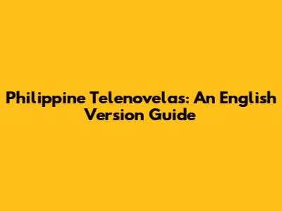 Philippine Telenovelas: An English Version Guide