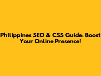 Philippines' SEO & CSS Guide: Boost Your Online Presence!