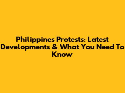 Philippines Protests: Latest Developments & What You Need To Know