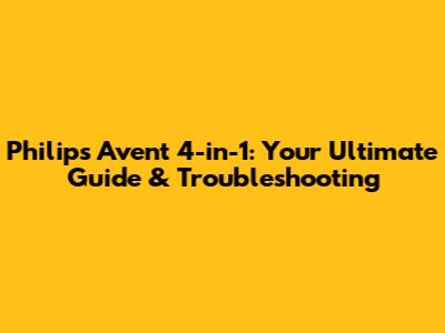 Philips Avent 4-in-1: Your Ultimate Guide & Troubleshooting