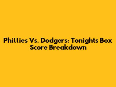 Phillies Vs. Dodgers: Tonight's Box Score Breakdown