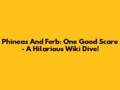 Phineas And Ferb: One Good Scare - A Hilarious Wiki Dive!