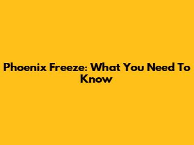 Phoenix Freeze: What You Need To Know