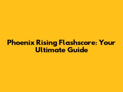 Phoenix Rising Flashscore: Your Ultimate Guide