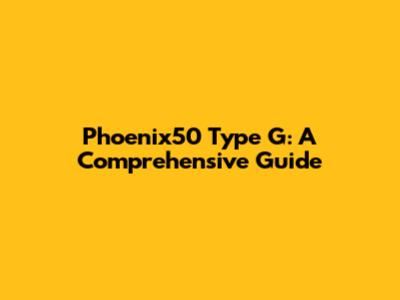 Phoenix50 Type G: A Comprehensive Guide