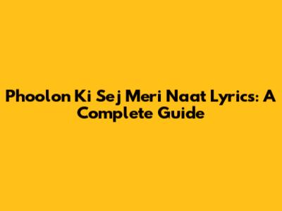 Phoolon Ki Sej Meri Naat Lyrics: A Complete Guide