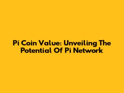 Pi Coin Value: Unveiling The Potential Of Pi Network