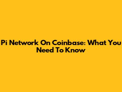 Pi Network On Coinbase: What You Need To Know