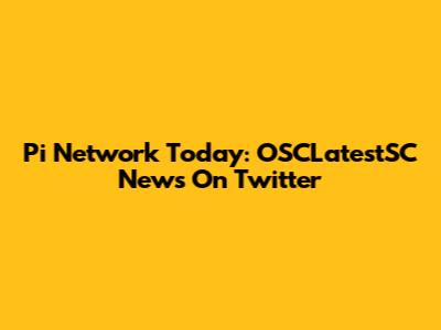 Pi Network Today: OSCLatestSC News On Twitter