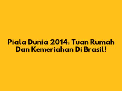 Piala Dunia 2014: Tuan Rumah Dan Kemeriahan Di Brasil!