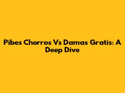 Pibes Chorros Vs Damas Gratis: A Deep Dive