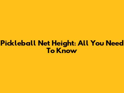 Pickleball Net Height: All You Need To Know