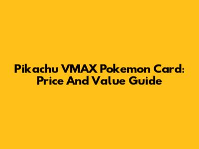 Pikachu VMAX Pokemon Card: Price And Value Guide