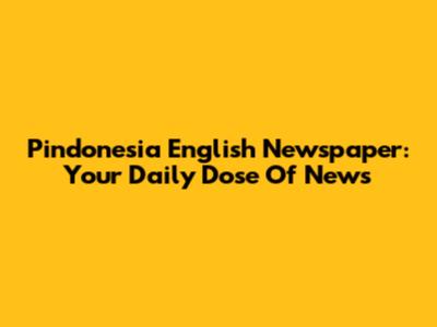 Pindonesia English Newspaper: Your Daily Dose Of News