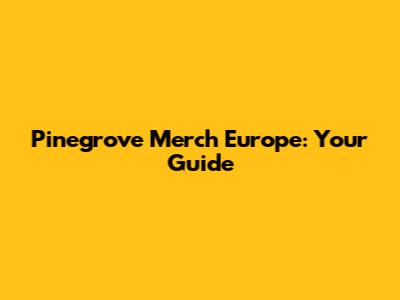 Pinegrove Merch Europe: Your Guide