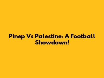 Pinep Vs Palestine: A Football Showdown!