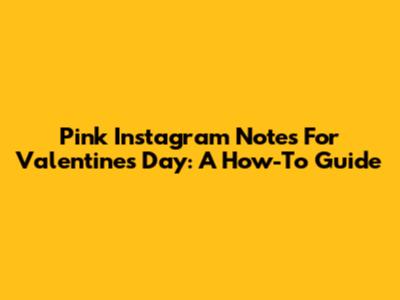 Pink Instagram Notes For Valentine's Day: A How-To Guide