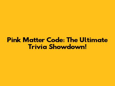 Pink Matter Code: The Ultimate Trivia Showdown!
