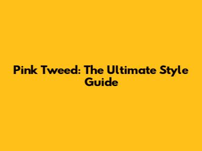 Pink Tweed: The Ultimate Style Guide