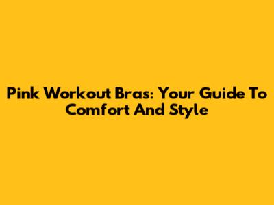 Pink Workout Bras: Your Guide To Comfort And Style