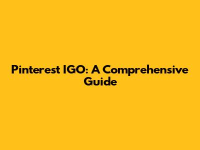 Pinterest IGO: A Comprehensive Guide