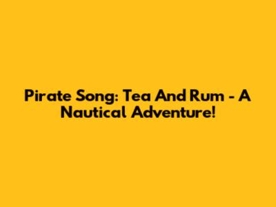 Pirate Song: Tea And Rum - A Nautical Adventure!