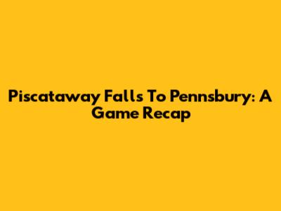 Piscataway Falls To Pennsbury: A Game Recap