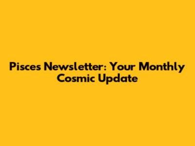 Pisces Newsletter: Your Monthly Cosmic Update