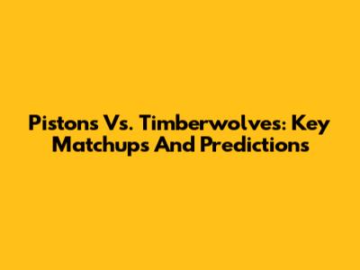 Pistons Vs. Timberwolves: Key Matchups And Predictions