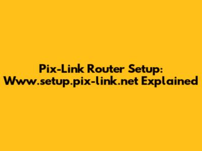 Pix-Link Router Setup: Www.setup.pix-link.net Explained