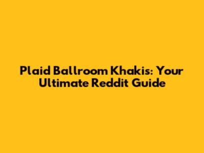 Plaid Ballroom Khakis: Your Ultimate Reddit Guide