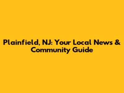 Plainfield, NJ: Your Local News & Community Guide