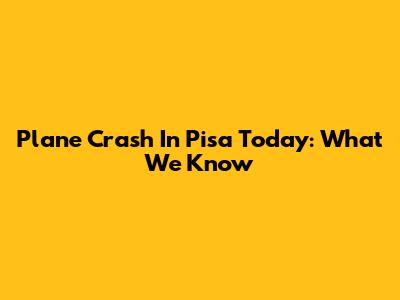 Plane Crash In Pisa Today: What We Know