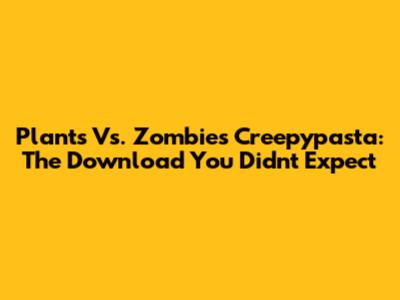 Plants Vs. Zombies Creepypasta: The Download You Didn't Expect