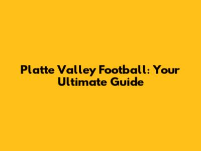 Platte Valley Football: Your Ultimate Guide