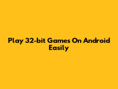 Play 32-bit Games On Android Easily