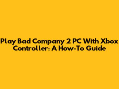 Play Bad Company 2 PC With Xbox Controller: A How-To Guide