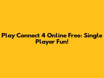 Play Connect 4 Online Free: Single Player Fun!