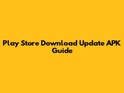 Play Store Download Update APK Guide