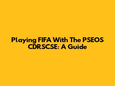 Playing FIFA With The PSEOS CDRSCSE: A Guide