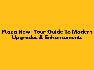 Plaza New: Your Guide To Modern Upgrades & Enhancements