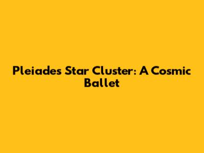 Pleiades Star Cluster: A Cosmic Ballet