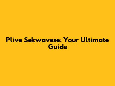 Plive Sekwavese: Your Ultimate Guide