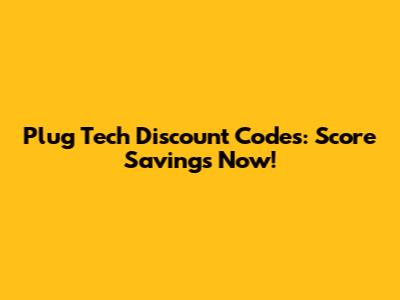 Plug Tech Discount Codes: Score Savings Now!