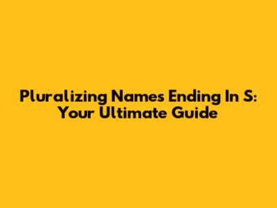 Pluralizing Names Ending In 'S': Your Ultimate Guide