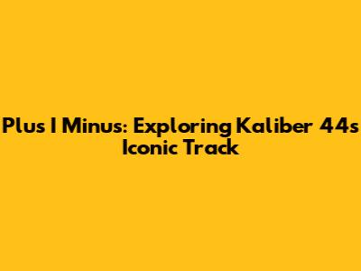 Plus I Minus: Exploring Kaliber 44's Iconic Track