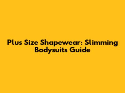 Plus Size Shapewear: Slimming Bodysuits Guide