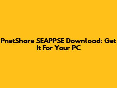PnetShare SEAPPSE Download: Get It For Your PC