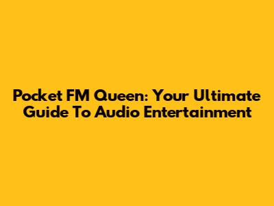 Pocket FM Queen: Your Ultimate Guide To Audio Entertainment